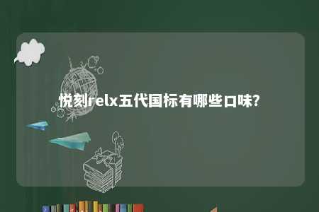 悦刻relx五代国标有哪些口味
？ 